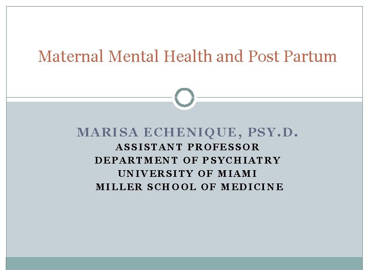 Maternal Mental Health and Post Partum MARISA ECHENIQUE, PSY. D. ASSISTANT PROFESSOR DEPARTMENT OF