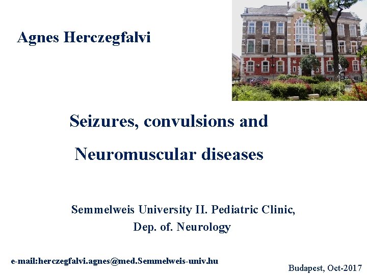 Agnes Herczegfalvi Seizures, convulsions and Neuromuscular diseases Semmelweis University II. Pediatric Clinic, Dep. of.