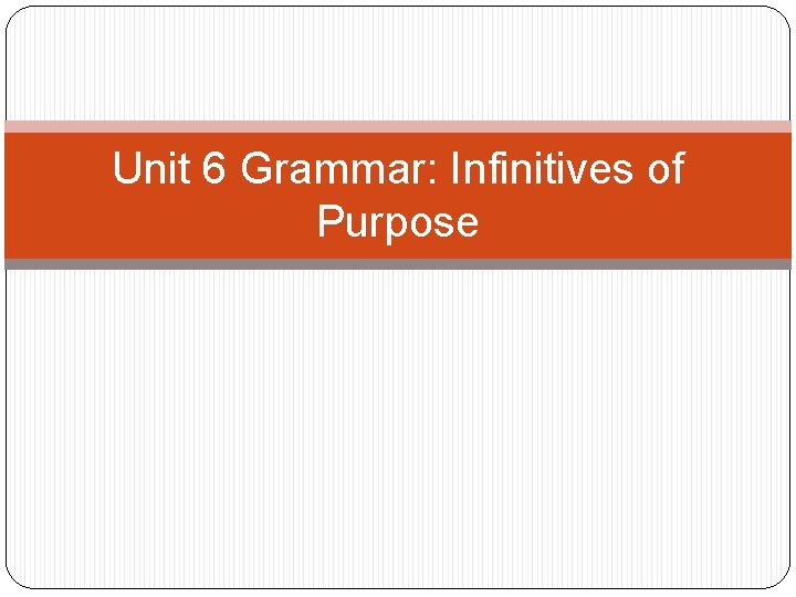 Unit 6 Grammar: Infinitives of Purpose Unit 6 Grammar: Infinitives of Purpose