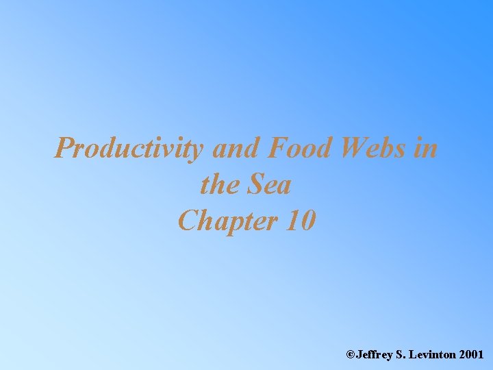 Productivity and Food Webs in the Sea Chapter 10 ©Jeffrey S. Levinton 2001 