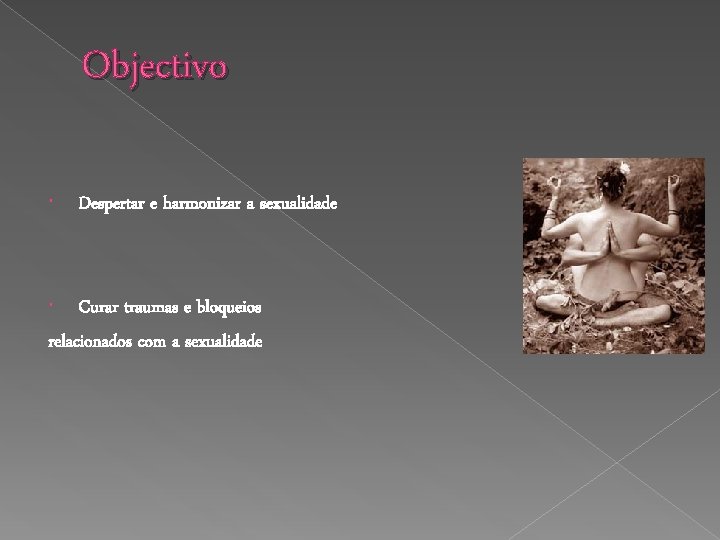 Objectivo Despertar e harmonizar a sexualidade Curar traumas e bloqueios relacionados com a sexualidade