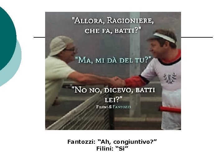 Fantozzi: “Ah, congiuntivo? ” Filini: “Sì” 