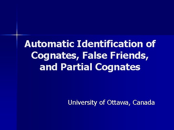 Automatic Identification of Cognates, False Friends, and Partial Cognates University of Ottawa, Canada 