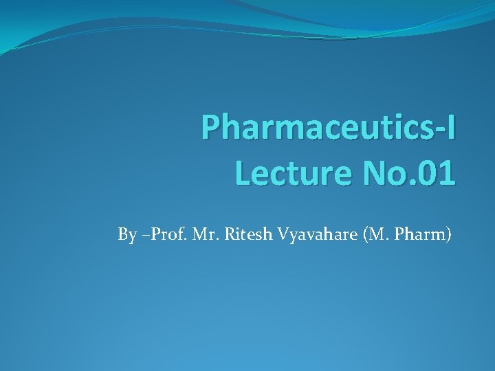 Pharmaceutics-I Lecture No. 01 By –Prof. Mr. Ritesh Vyavahare (M. Pharm) 