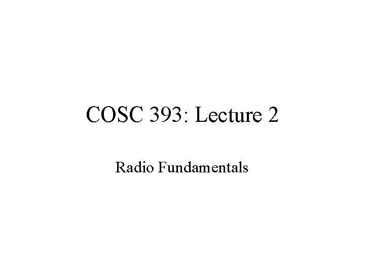 COSC 393: Lecture 2 Radio Fundamentals 