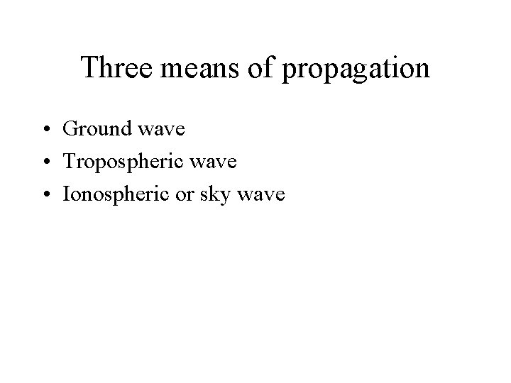 Three means of propagation • Ground wave • Tropospheric wave • Ionospheric or sky Three means of propagation • Ground wave • Tropospheric wave • Ionospheric or sky