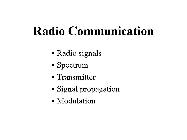 Radio Communication • Radio signals • Spectrum • Transmitter • Signal propagation • Modulation Radio Communication • Radio signals • Spectrum • Transmitter • Signal propagation • Modulation