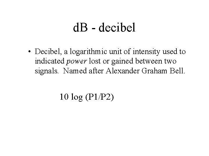 d. B - decibel • Decibel, a logarithmic unit of intensity used to indicated