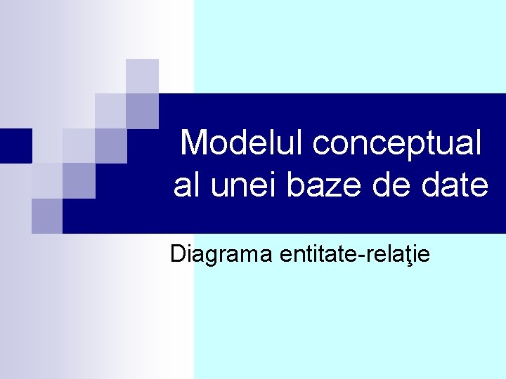 Modelul conceptual al unei baze de date Diagrama entitate-relaţie 