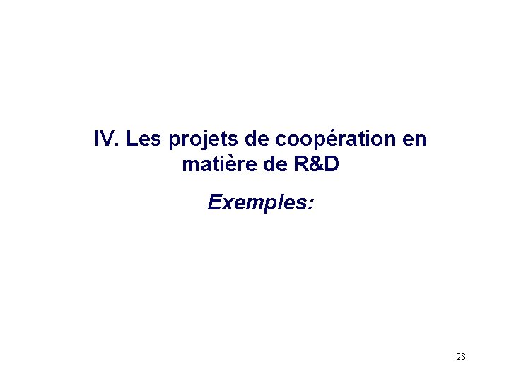 IV. Les projets de coopération en matière de R&D Exemples: 28 IV. Les projets de coopération en matière de R&D Exemples: 28