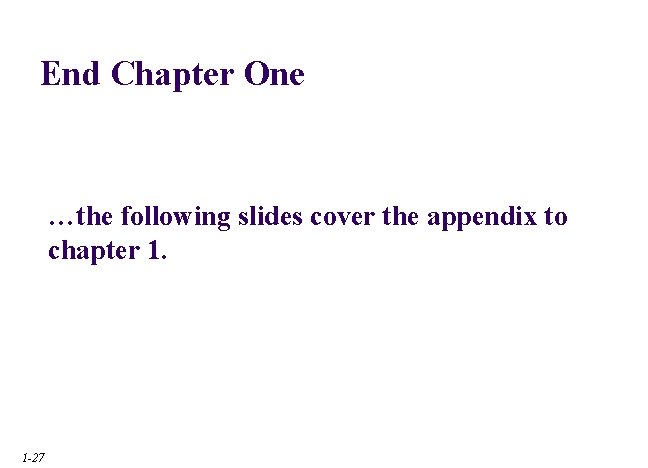 End Chapter One …the following slides cover the appendix to chapter 1. 1 -27