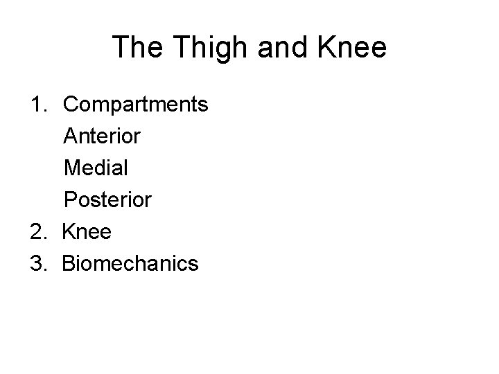The Thigh and Knee 1. Compartments Anterior Medial Posterior 2. Knee 3. Biomechanics 