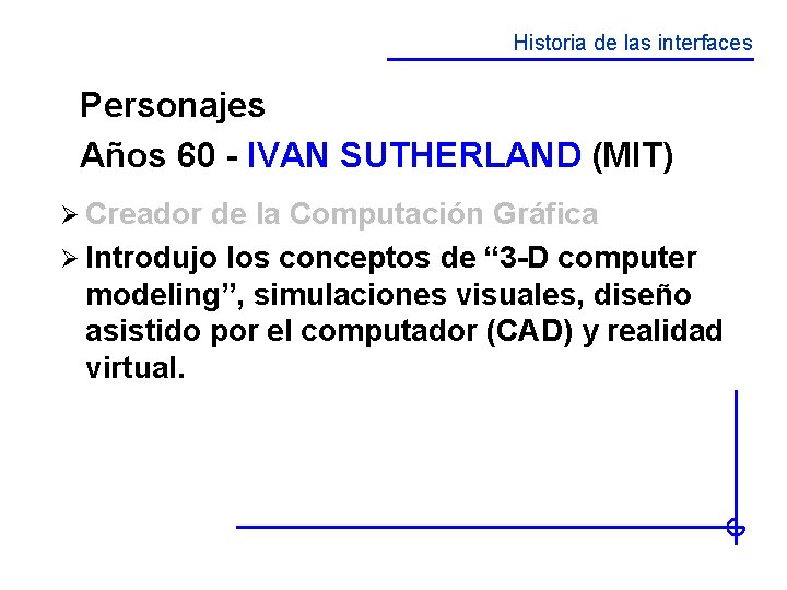 Historia de las interfaces Personajes Años 60 - IVAN SUTHERLAND (MIT) Ø Creador de