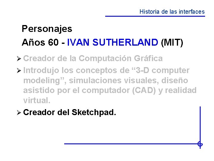 Historia de las interfaces Personajes Años 60 - IVAN SUTHERLAND (MIT) Ø Creador de