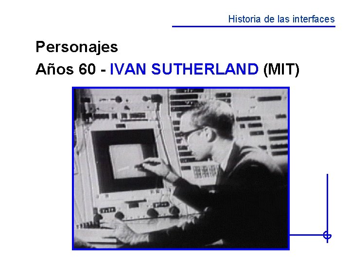 Historia de las interfaces Personajes Años 60 - IVAN SUTHERLAND (MIT) 