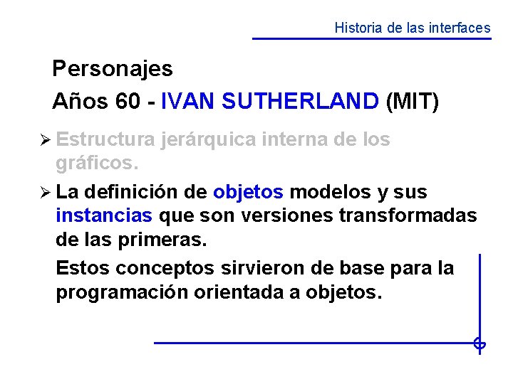 Historia de las interfaces Personajes Años 60 - IVAN SUTHERLAND (MIT) Ø Estructura jerárquica