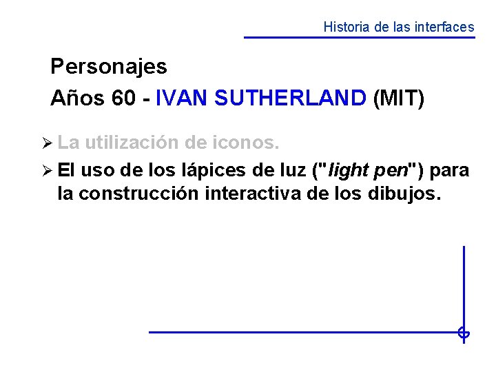 Historia de las interfaces Personajes Años 60 - IVAN SUTHERLAND (MIT) Ø La utilización