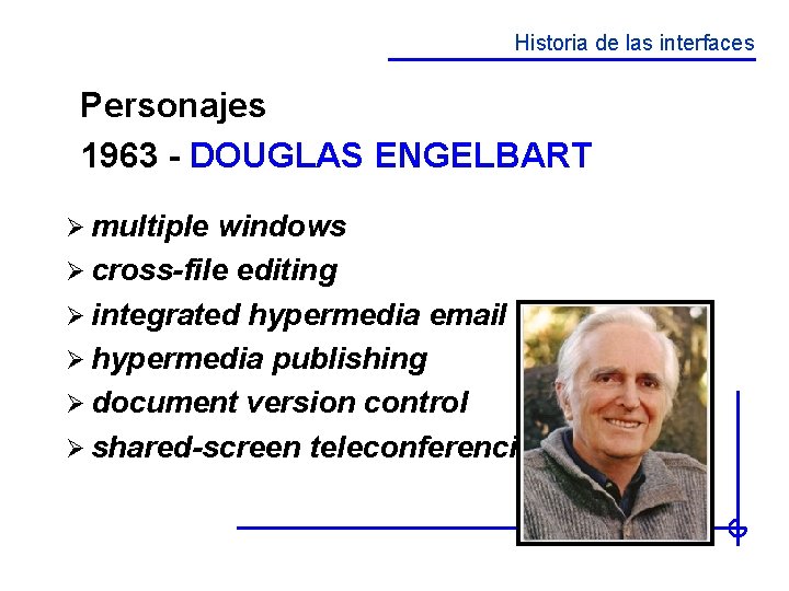 Historia de las interfaces Personajes 1963 - DOUGLAS ENGELBART Ø multiple windows Ø cross-file