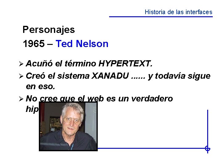 Historia de las interfaces Personajes 1965 – Ted Nelson Ø Acuñó el término HYPERTEXT.