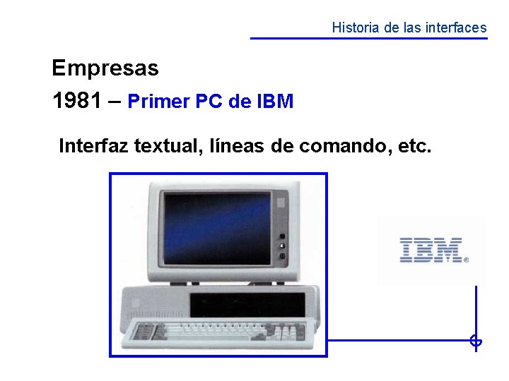 Historia de las interfaces Empresas 1981 – Primer PC de IBM Interfaz textual, líneas