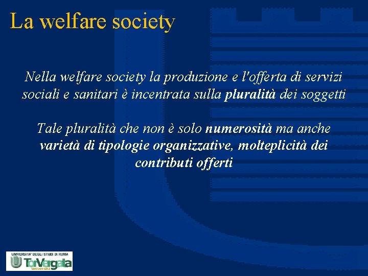 La welfare society Nella welfare society la produzione e l'offerta di servizi sociali e