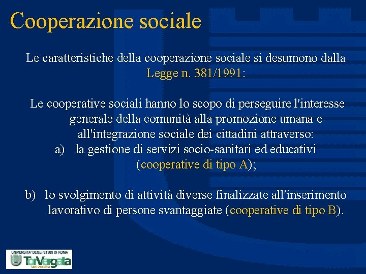 Cooperazione sociale Le caratteristiche della cooperazione sociale si desumono dalla Legge n. 381/1991: Le