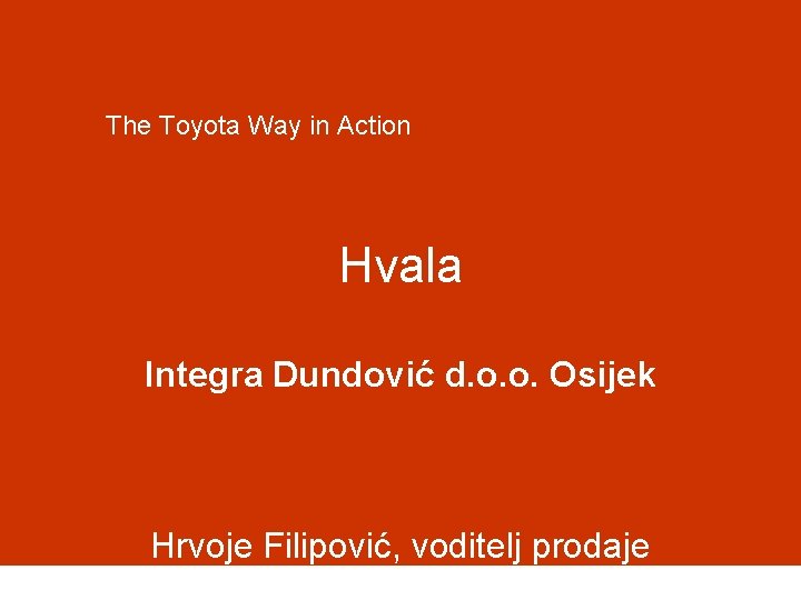 The Toyota Way in Action Hvala Integra Dundović d. o. o. Osijek Hrvoje Filipović,