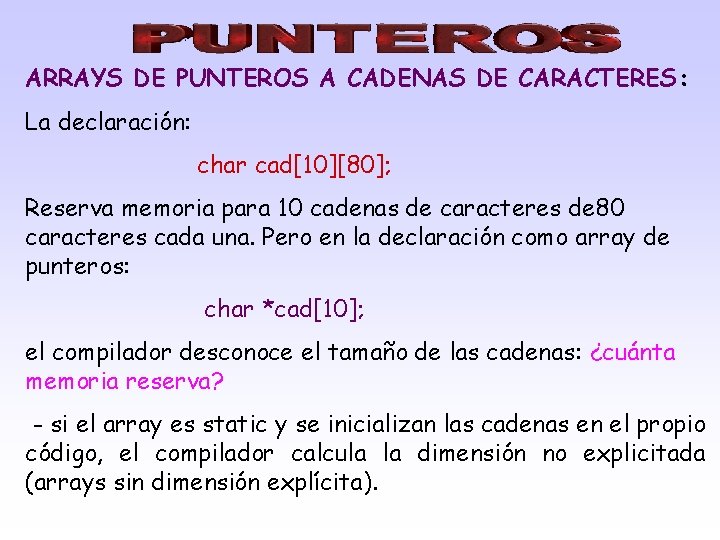 ARRAYS DE PUNTEROS A CADENAS DE CARACTERES: La declaración: char cad[10][80]; Reserva memoria para