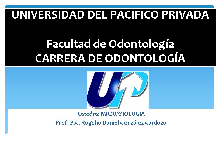 UNIVERSIDAD DEL PACIFICO PRIVADA Facultad de Odontología CARRERA DE ODONTOLOGÍA Catedra: MICROBIOLOGIA Prof. B.