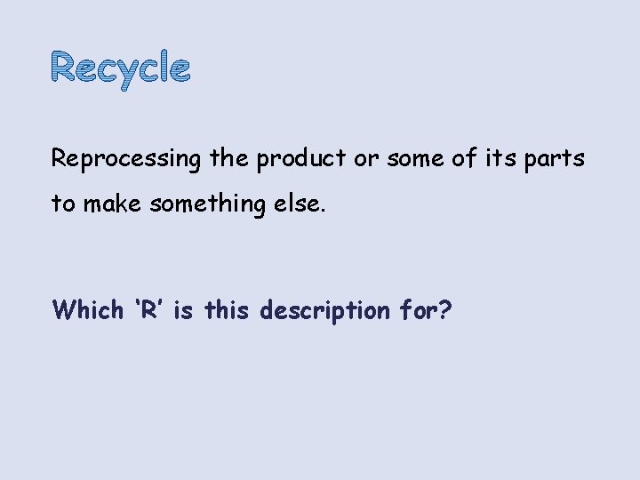 Reprocessing the product or some of its parts to make something else. Which ‘R’ Reprocessing the product or some of its parts to make something else. Which ‘R’