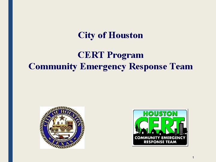 City of Houston CERT Program Community Emergency Response Team 1 