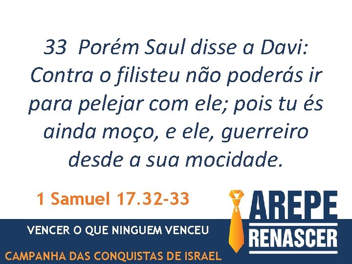 33 Porém Saul disse a Davi: Contra o filisteu não poderás ir para pelejar