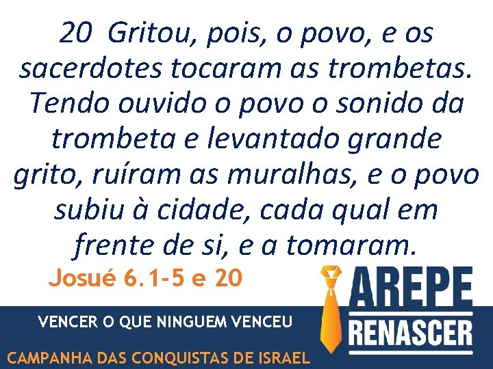 20 Gritou, pois, o povo, e os sacerdotes tocaram as trombetas. Tendo ouvido o