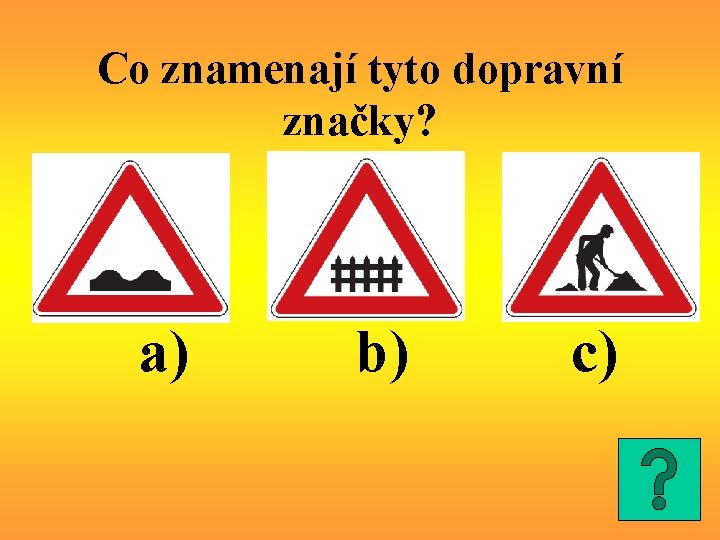 Co znamenají tyto dopravní značky? a) b) c) 