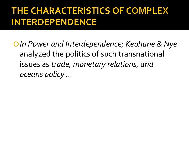 THE CHARACTERISTICS OF COMPLEX INTERDEPENDENCE In Power and Interdependence; Keohane & Nye analyzed the