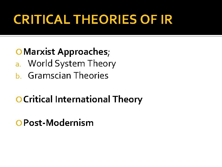 CRITICAL THEORIES OF IR Marxist Approaches; a. World System Theory b. Gramscian Theories Critical
