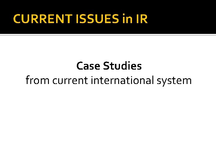 CURRENT ISSUES in IR Case Studies from current international system 