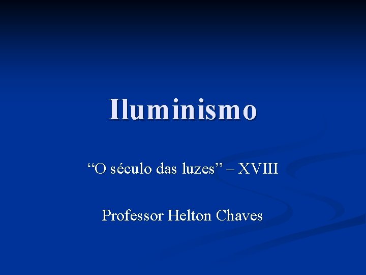 Iluminismo “O século das luzes” – XVIII Professor Helton Chaves 