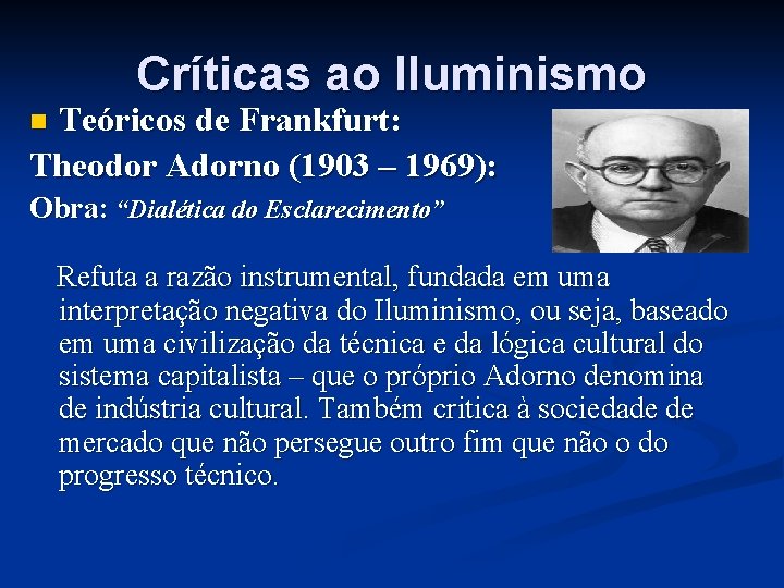 Críticas ao Iluminismo Teóricos de Frankfurt: Theodor Adorno (1903 – 1969): n Obra: “Dialética