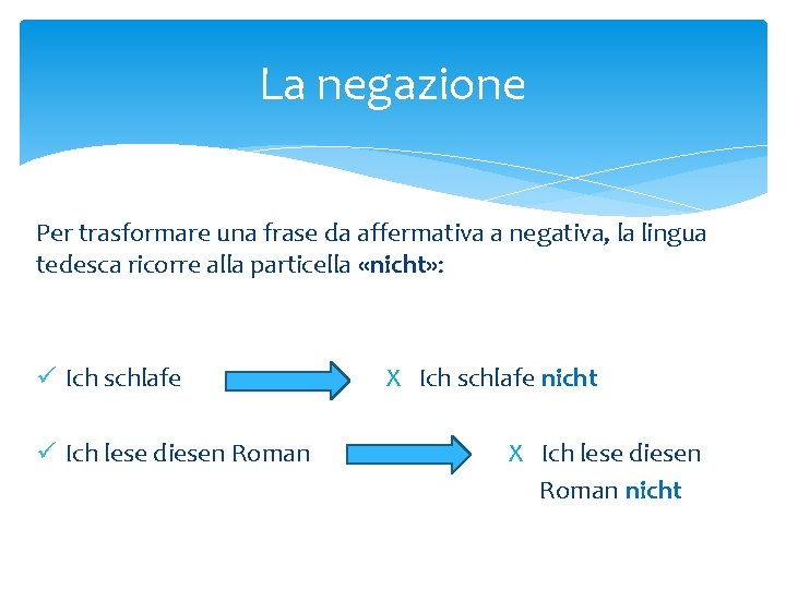 La negazione Per trasformare una frase da affermativa a negativa, la lingua tedesca ricorre