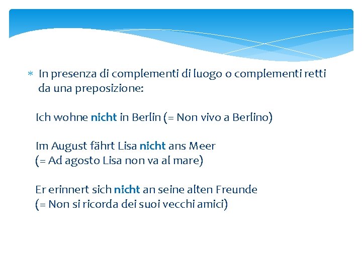  In presenza di complementi di luogo o complementi retti da una preposizione: Ich