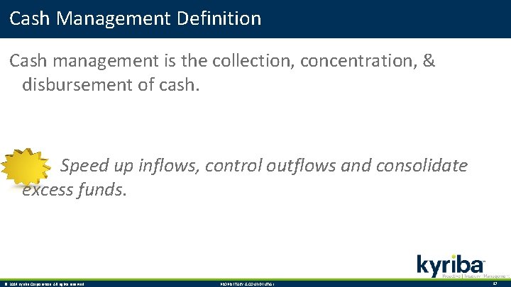 Cash Management Definition Cash management is the collection, concentration, & disbursement of cash. Speed