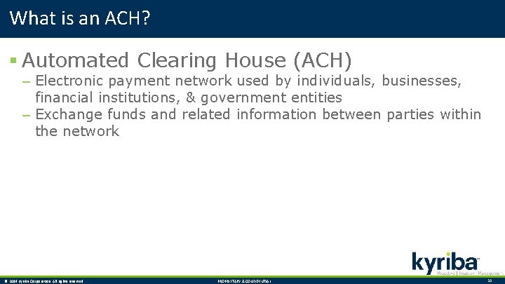What is an ACH? § Automated Clearing House (ACH) – Electronic payment network used