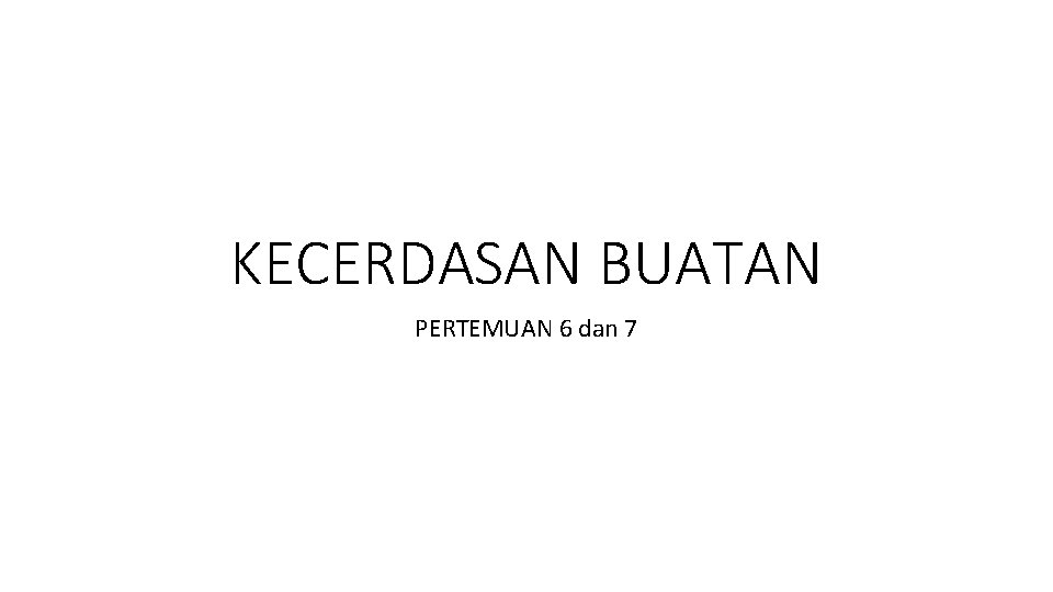 KECERDASAN BUATAN PERTEMUAN 6 dan 7 