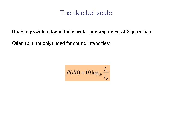 The decibel scale Used to provide a logarithmic scale for comparison of 2 quantities.