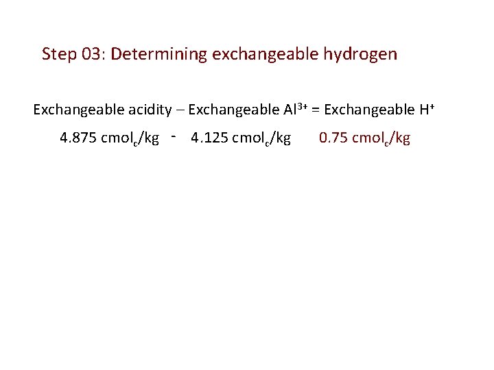 Step 03: Determining exchangeable hydrogen Exchangeable acidity – Exchangeable Al 3+ = Exchangeable H+