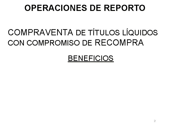 OPERACIONES DE REPORTO COMPRAVENTA DE TÍTULOS LÍQUIDOS CON COMPROMISO DE RECOMPRA BENEFICIOS 2 