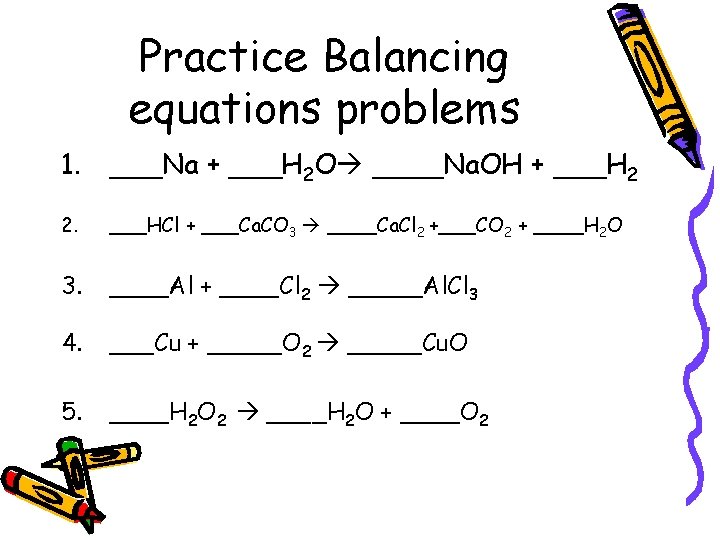 Practice Balancing equations problems 1. ___Na + ___H 2 O ____Na. OH + ___H