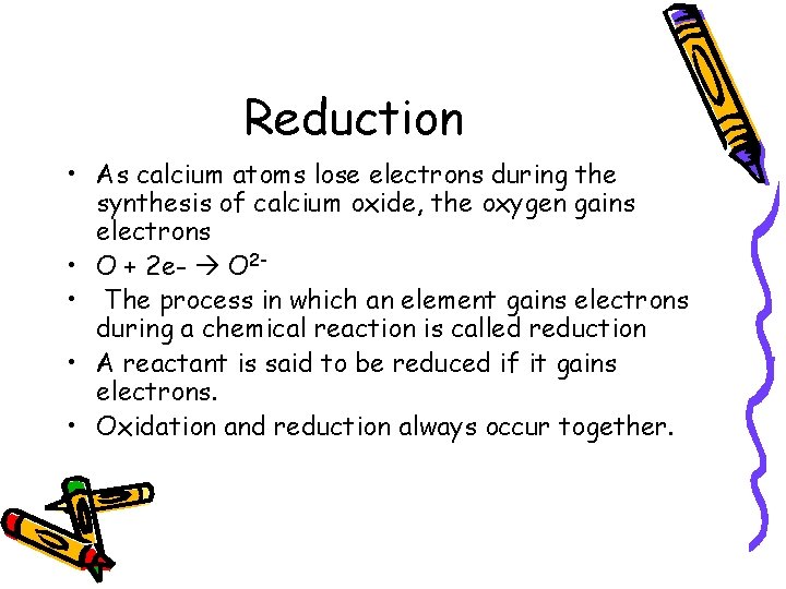 Reduction • As calcium atoms lose electrons during the synthesis of calcium oxide, the