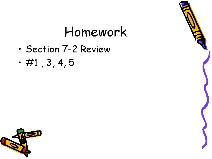 Homework • Section 7 -2 Review • #1 , 3, 4, 5 